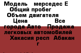  › Модель ­ мерседес Е-230 › Общий пробег ­ 260 000 › Объем двигателя ­ 25 › Цена ­ 650 000 - Все города Авто » Продажа легковых автомобилей   . Хакасия респ.,Абакан г.